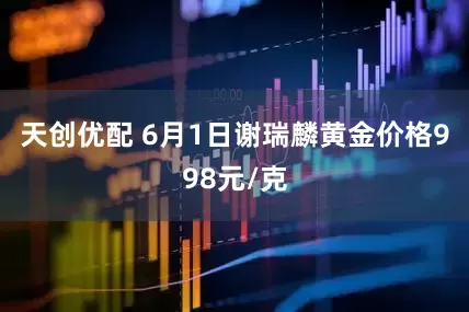 天创优配 6月1日谢瑞麟黄金价格998元/克