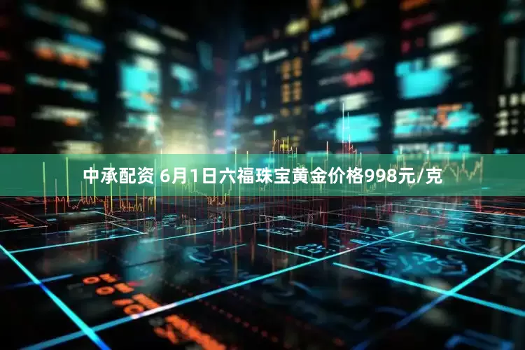 中承配资 6月1日六福珠宝黄金价格998元/克