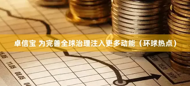 卓信宝 为完善全球治理注入更多动能（环球热点）