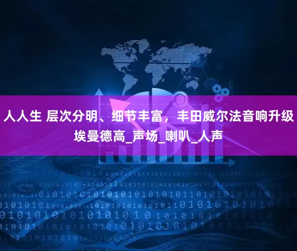 人人生 层次分明、细节丰富，丰田威尔法音响升级埃曼德高_声场_喇叭_人声