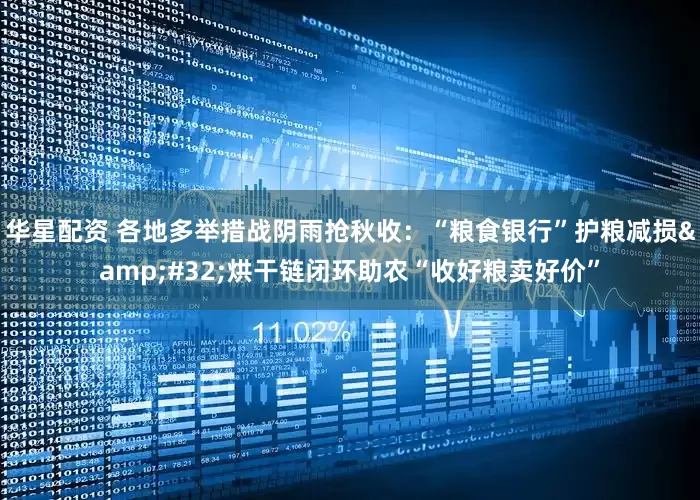 华星配资 各地多举措战阴雨抢秋收：“粮食银行”护粮减损&#32;烘干链闭环助农“收好粮卖好价”