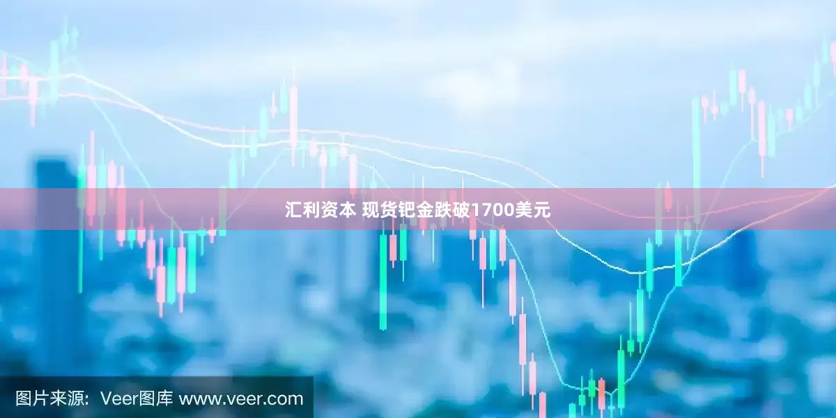 汇利资本 现货钯金跌破1700美元