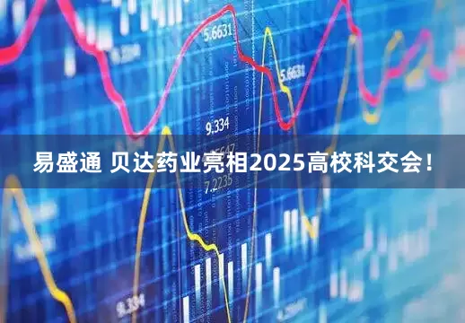易盛通 贝达药业亮相2025高校科交会！